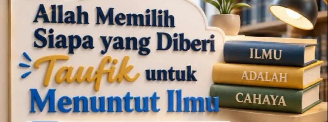 Allah Memilih Siapa yang Diberi Taufik untuk Menuntut Ilmu